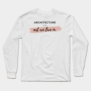 Architecture Is Just Art We Live In Quote Long Sleeve T-Shirt